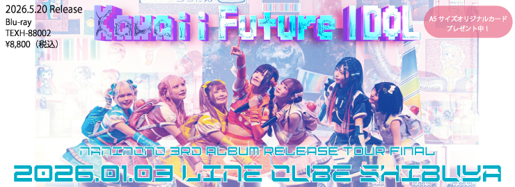 NANIMONO「NANIMONO 3rd ALBUM RELEASE TOUR FINAL 『Kawaii Future IDOL』 - LINE CUBE SHIBUYA」
